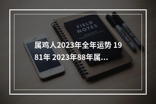 属鸡人2023年全年运势 1981年 2023年88年属龙男人全年运势