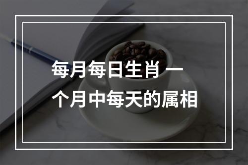 每月每日生肖 一个月中每天的属相