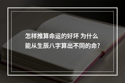 怎样推算命运的好坏 为什么能从生辰八字算出不同的命?