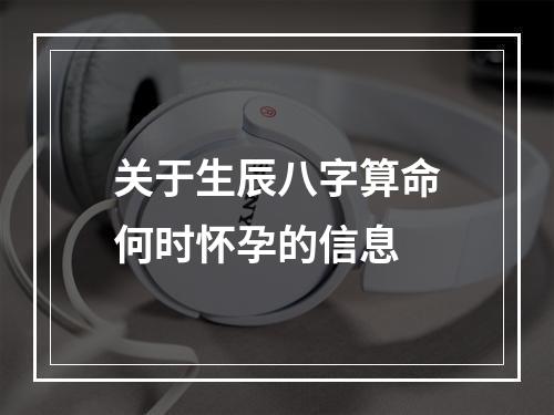 关于生辰八字算命何时怀孕的信息