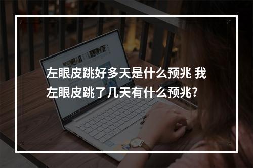 左眼皮跳好多天是什么预兆 我左眼皮跳了几天有什么预兆?
