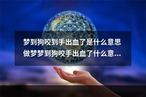 梦到狗咬到手出血了是什么意思 做梦梦到狗咬手出血了什么意思