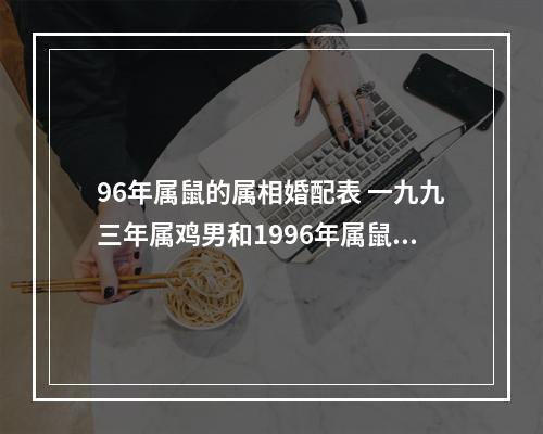 96年属鼠的属相婚配表 一九九三年属鸡男和1996年属鼠女