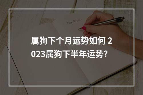 属狗下个月运势如何 2023属狗下半年运势?