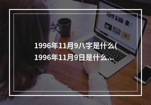 1996年11月9八字是什么(1996年11月9日是什么星座)