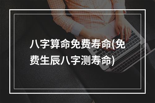 八字算命免费寿命(免费生辰八字测寿命)