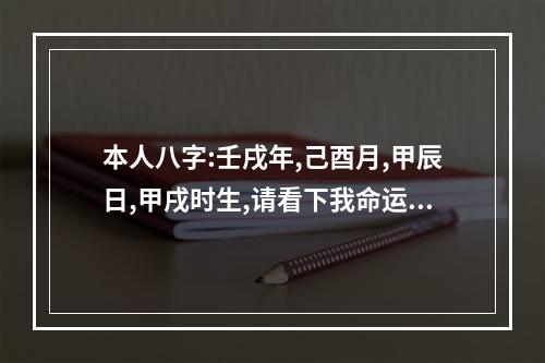 本人八字:壬戌年,己酉月,甲辰日,甲戌时生,请看下我命运怎么样?需要注 ... 辛亥日柱卯月生