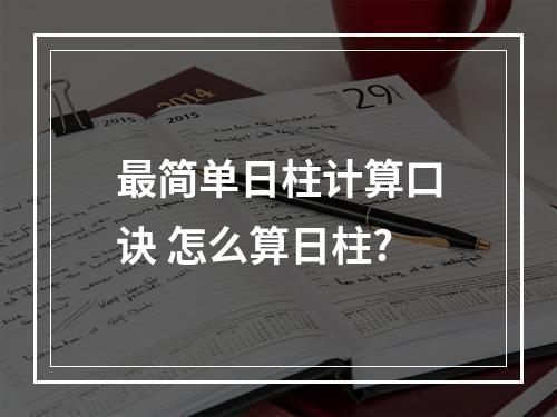 最简单日柱计算口诀 怎么算日柱?
