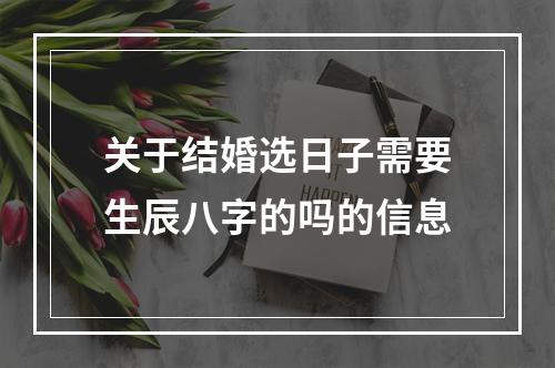 关于结婚选日子需要生辰八字的吗的信息