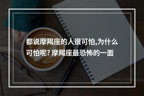 都说摩羯座的人很可怕,为什么可怕呢? 摩羯座最恐怖的一面