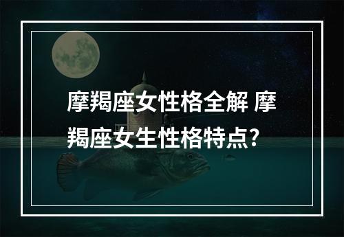 摩羯座女性格全解 摩羯座女生性格特点?