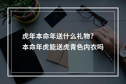 虎年本命年送什么礼物? 本命年虎能送虎青色内衣吗