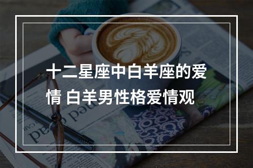 十二星座中白羊座的爱情 白羊男性格爱情观