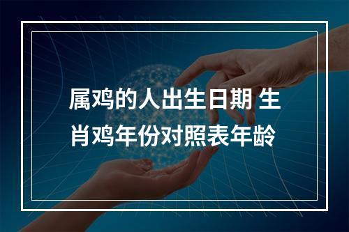 属鸡的人出生日期 生肖鸡年份对照表年龄