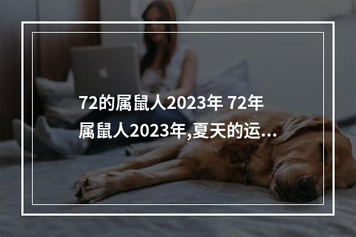 72的属鼠人2023年 72年属鼠人2023年,夏天的运气?