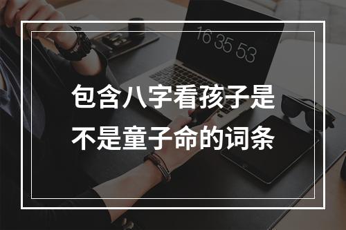 包含八字看孩子是不是童子命的词条