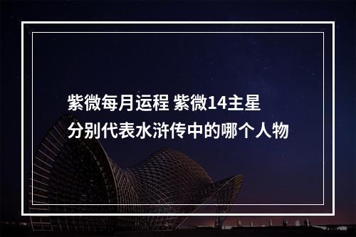 紫微每月运程 紫微14主星分别代表水浒传中的哪个人物