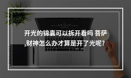 开光的锦囊可以拆开看吗 菩萨,财神怎么办才算是开了光呢?