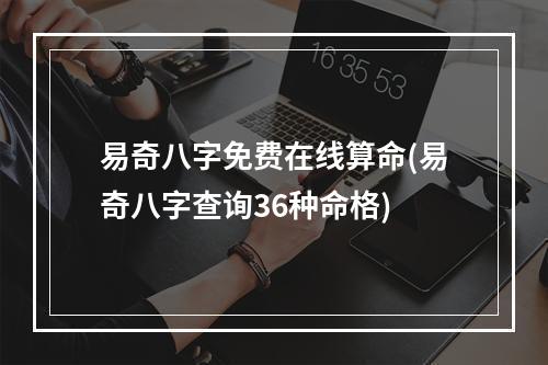 易奇八字免费在线算命(易奇八字查询36种命格)