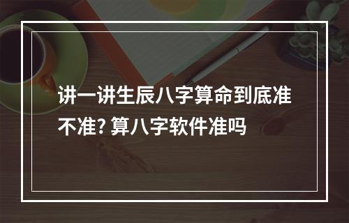 讲一讲生辰八字算命到底准不准? 算八字软件准吗