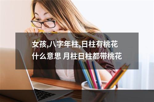 女孩,八字年柱,日柱有桃花什么意思 月柱日柱都带桃花