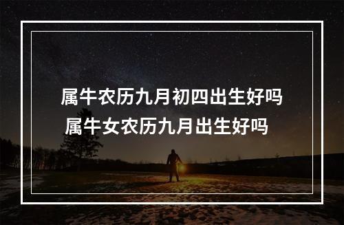 属牛农历九月初四出生好吗 属牛女农历九月出生好吗