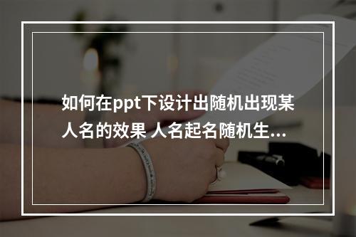 如何在ppt下设计出随机出现某人名的效果 人名起名随机生成