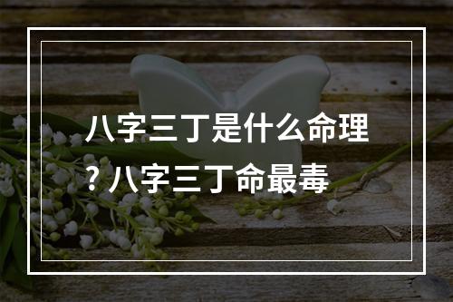 八字三丁是什么命理? 八字三丁命最毒