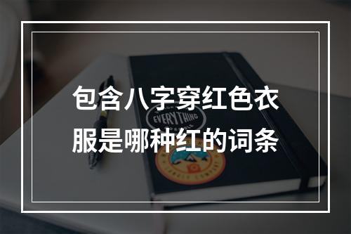 包含八字穿红色衣服是哪种红的词条