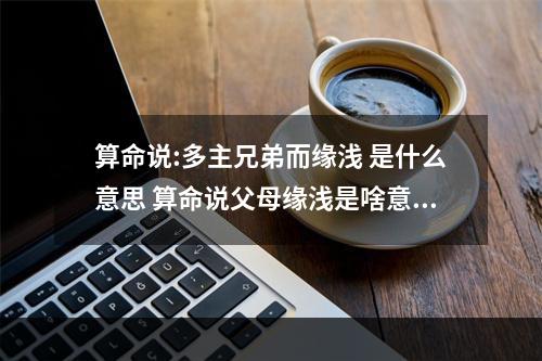 算命说:多主兄弟而缘浅 是什么意思 算命说父母缘浅是啥意思