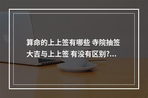 算命的上上签有哪些 寺院抽签 大吉与上上签 有没有区别?哪一个更好?