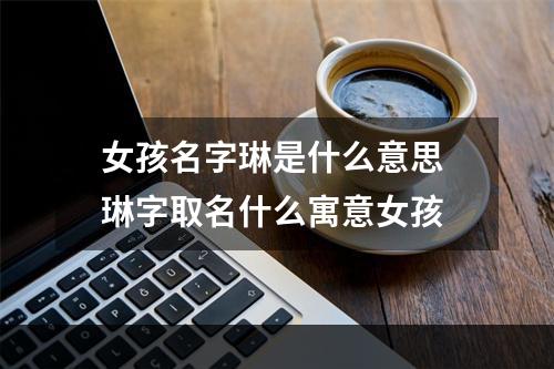女孩名字琳是什么意思 琳字取名什么寓意女孩