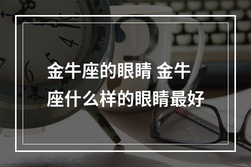 金牛座的眼睛 金牛座什么样的眼睛最好