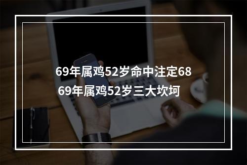 69年属鸡52岁命中注定68 69年属鸡52岁三大坎坷