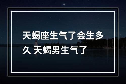 天蝎座生气了会生多久 天蝎男生气了