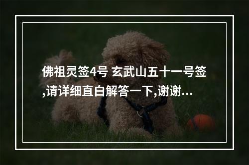 佛祖灵签4号 玄武山五十一号签,请详细直白解答一下,谢谢佛祖灵签: 生意 卜现年生意...