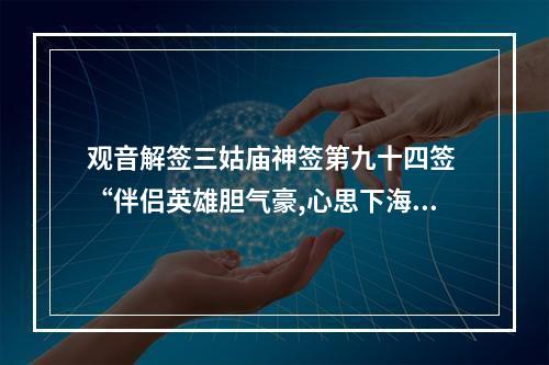 观音解签三姑庙神签第九十四签 “伴侣英雄胆气豪,心思下海钓金龟... 观音94签求姻缘