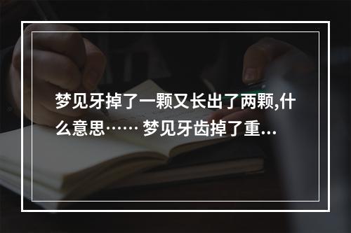 梦见牙掉了一颗又长出了两颗,什么意思…… 梦见牙齿掉了重新长出来