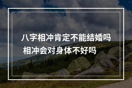 八字相冲肯定不能结婚吗 相冲会对身体不好吗