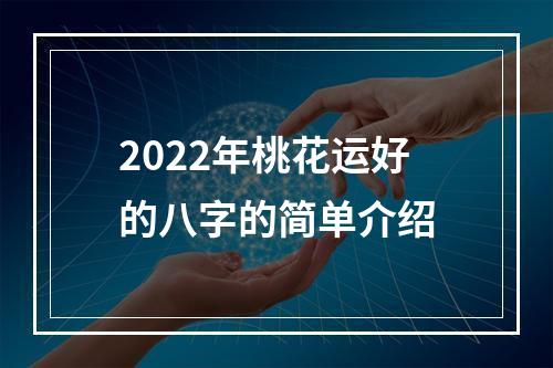 2022年桃花运好的八字的简单介绍