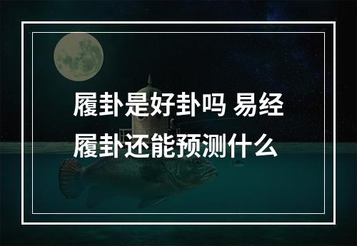 履卦是好卦吗 易经履卦还能预测什么