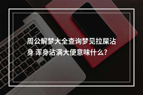周公解梦大全查询梦见拉屎沾身 浑身沾满大便意味什么?