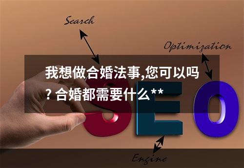 我想做合婚法事,您可以吗? 合婚都需要什么**