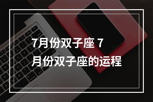 7月份双子座 7月份双子座的运程