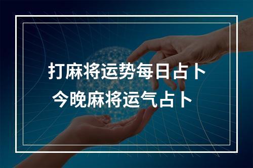 打麻将运势每日占卜 今晚麻将运气占卜