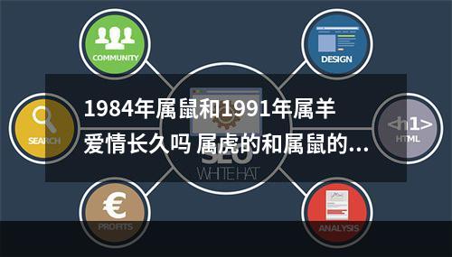 1984年属鼠和1991年属羊爱情长久吗 属虎的和属鼠的属相合不合