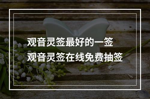 观音灵签最好的一签 观音灵签在线免费抽签