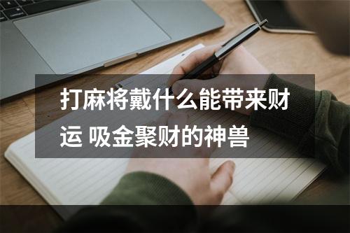 打麻将戴什么能带来财运 吸金聚财的神兽