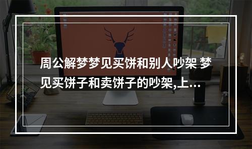 周公解梦梦见买饼和别人吵架 梦见买饼子和卖饼子的吵架,上班还迟到