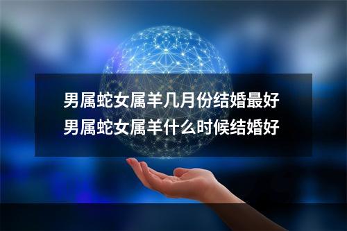 男属蛇女属羊几月份结婚最好 男属蛇女属羊什么时候结婚好